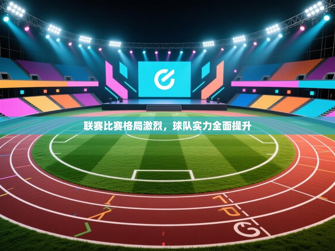 开云体育赛事比分直播-联赛比赛格局激烈，球队实力全面提升  第4张