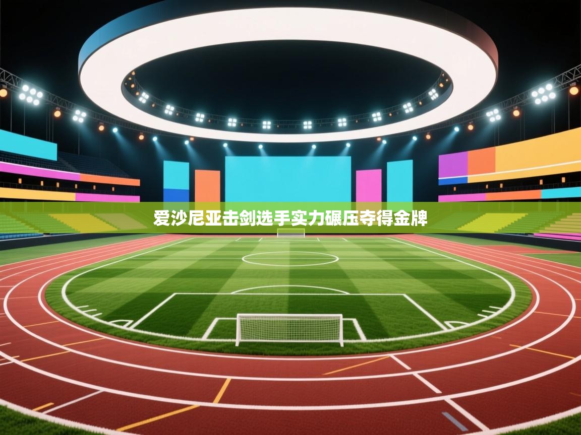 开云体育直播平台-爱沙尼亚击剑选手实力碾压夺得金牌