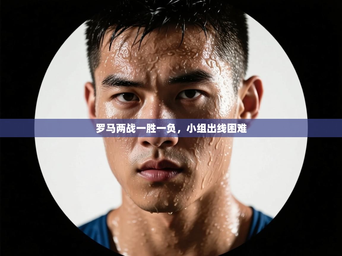 开云体育入口网址-罗马两战一胜一负，小组出线困难  第1张