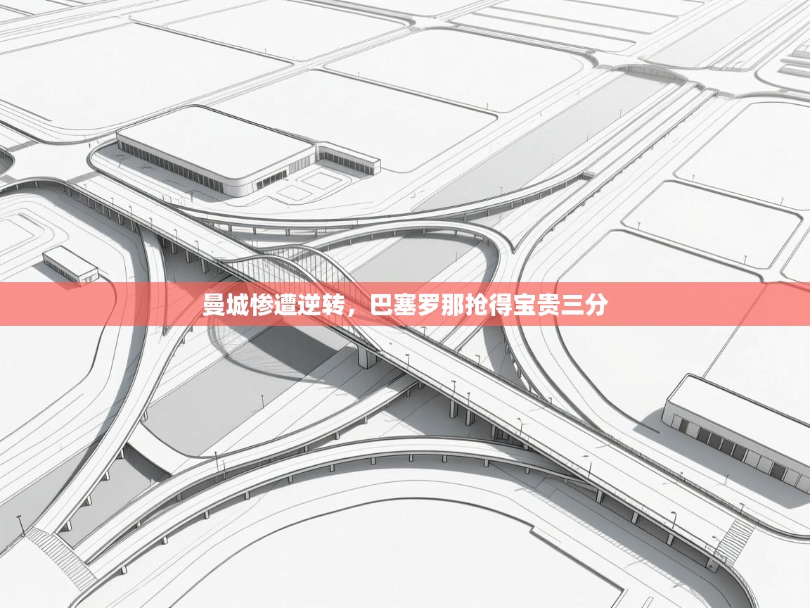 开云体育多语言中文版-曼城惨遭逆转,巴塞罗那抢得宝贵三分 第4张