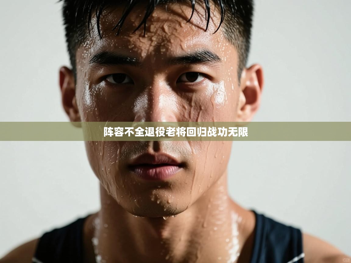 云开官网-阵容不全退役老将回归战功无限