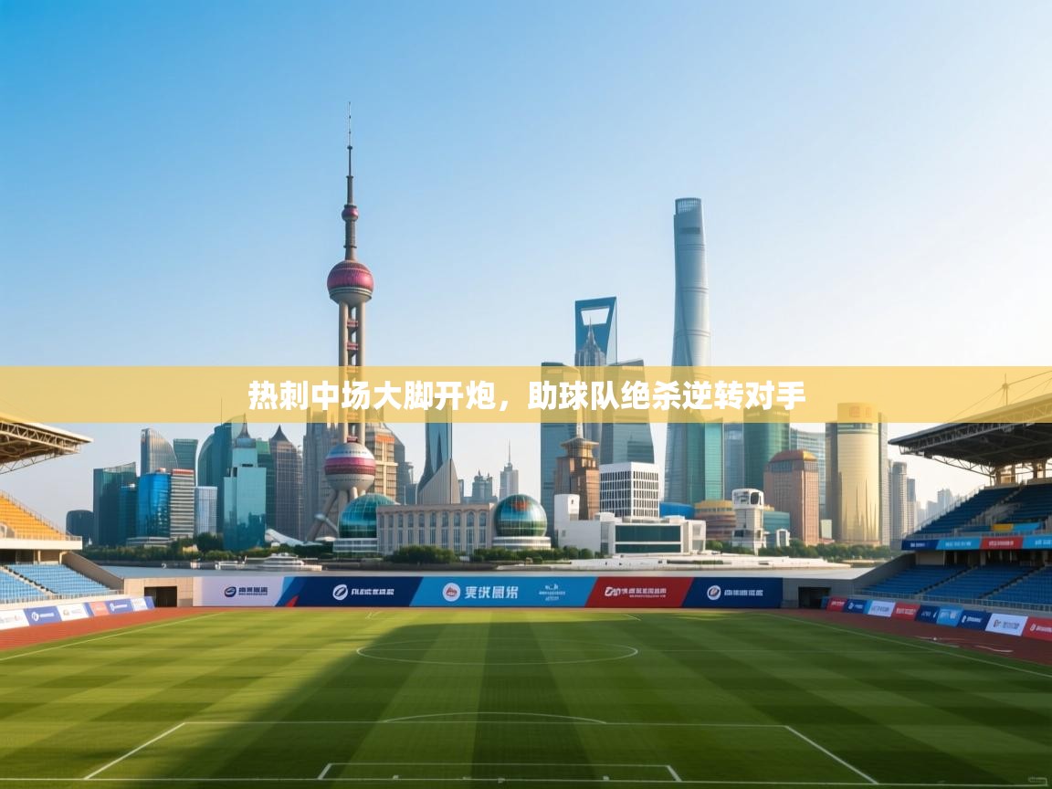 开云体育app下载安卓-热刺中场大脚开炮，助球队绝杀逆转对手