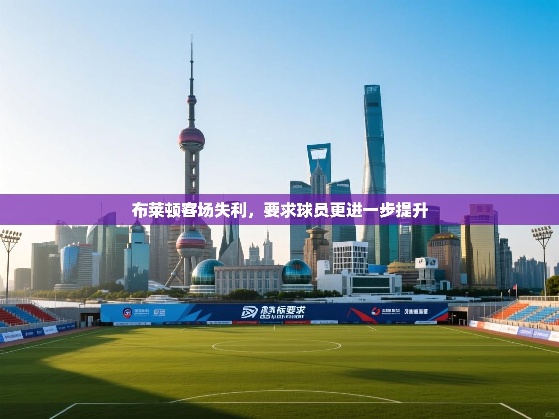 开云体育绑定手机指南-布莱顿客场失利，要求球员更进一步提升