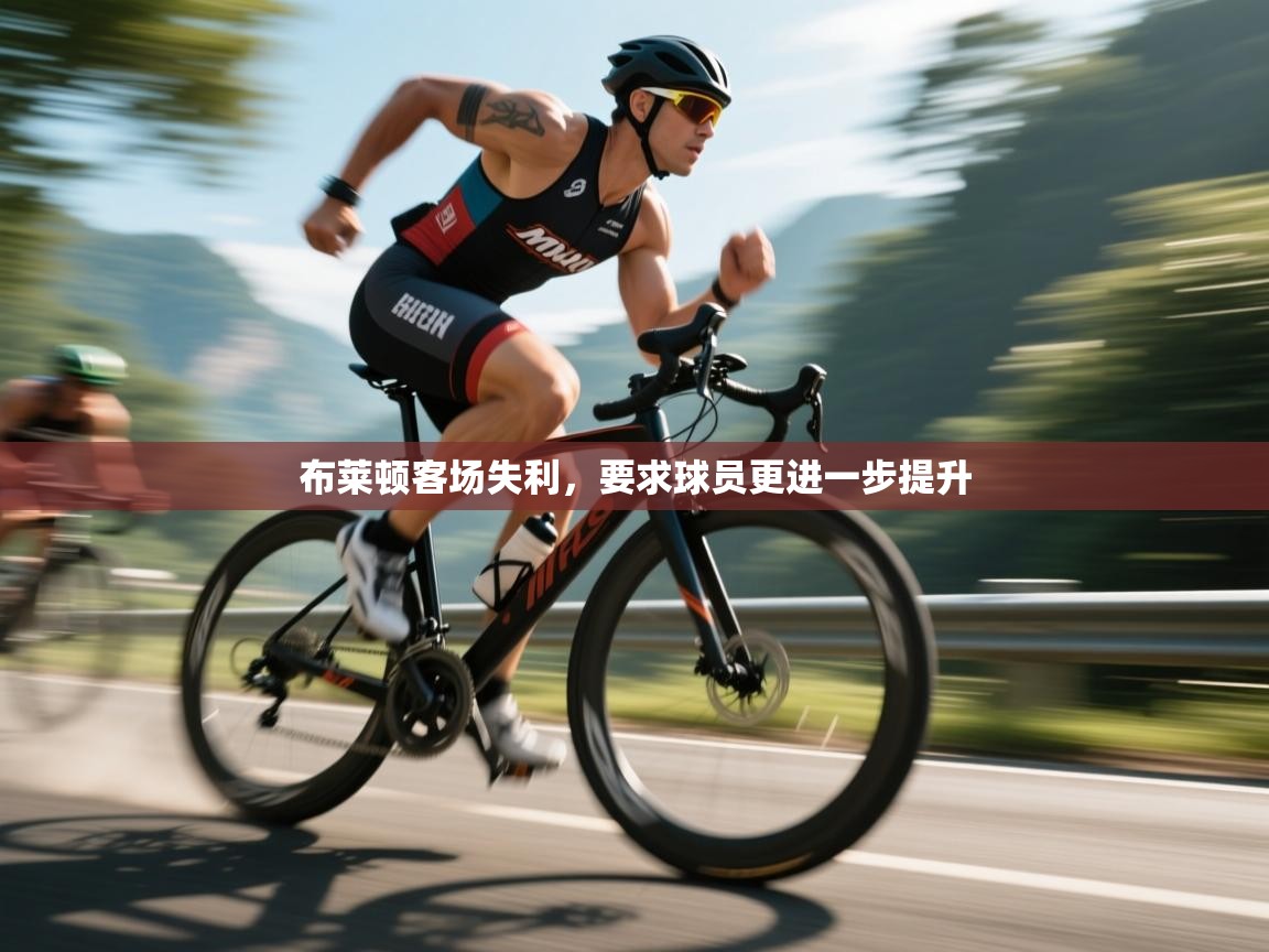 开云体育绑定手机指南-布莱顿客场失利，要求球员更进一步提升  第2张