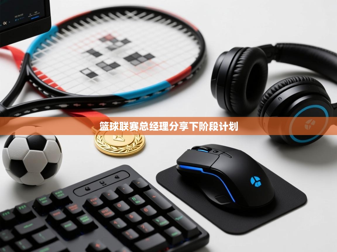 开云体育注册app-篮球联赛总经理分享下阶段计划