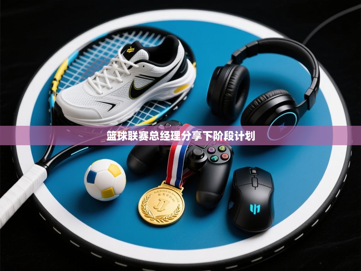 开云体育注册app-篮球联赛总经理分享下阶段计划 第3张